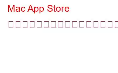 Mac App Store からアプリをダウンロードできないのですか?試すべき6つの修正