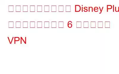 海外（どこでも）で Disney Plus を視聴するための 6 つのベスト VPN