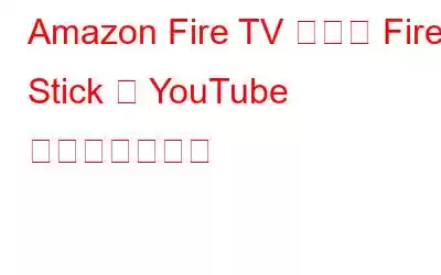 Amazon Fire TV または Fire Stick で YouTube を視聴する方法