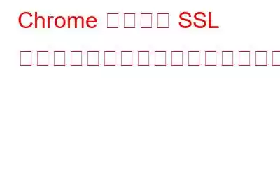 Chrome でエラー SSL バージョンまたは暗号の不一致を修正する方法