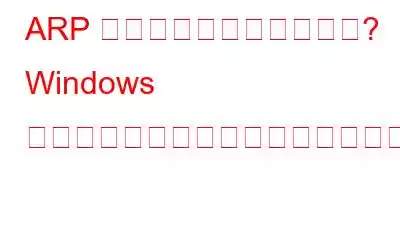 ARP キャッシュとは何ですか? Windows でそれをクリアするにはどうすればよいですか?