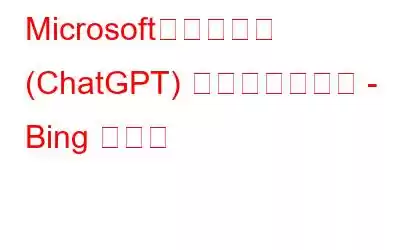 Microsoft、人工知能 (ChatGPT) を検索エンジン - Bing と統合