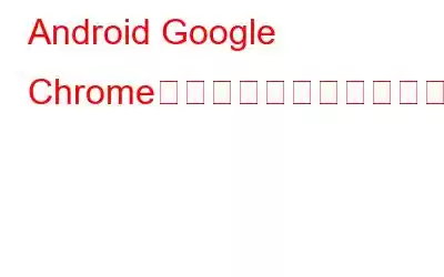 Android Google Chromeブラウザに編集機能が追加