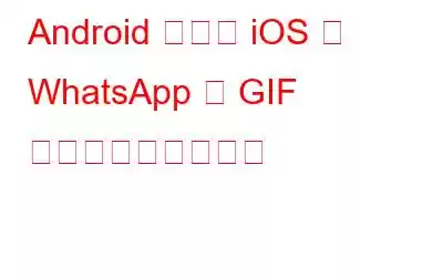 Android および iOS の WhatsApp で GIF 画像を送信する方法