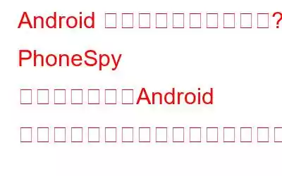 Android デバイスは安全ですか? PhoneSpy マルウェアは、Android のセキュリティに新たな疑問を引き起こします。