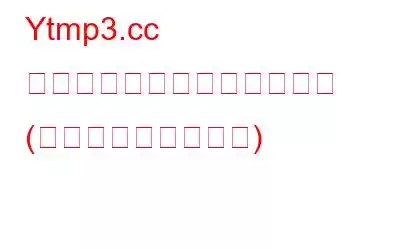 Ytmp3.cc リダイレクトを削除する方法 (ウイルス削除ガイド)