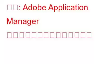 修正: Adob​​e Application Manager が見つからないか破損している