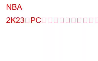 NBA 2K23がPCでクラッシュし続ける問題を修正する方法