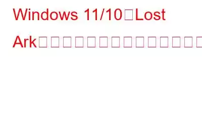 Windows 11/10でLost Arkが起動しない問題を修正する方法