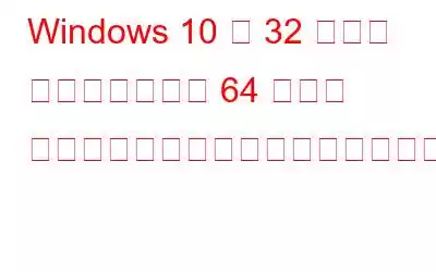 Windows 10 の 32 ビット バージョンから 64 ビット バージョンにアップグレードする方法
