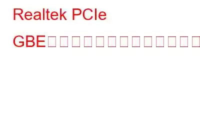 Realtek PCIe GBEファミリーコントローラーが動作しない問題を修正する方法