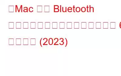 「Mac では Bluetooth が利用できない」問題を解決する 6 つの方法 (2023)