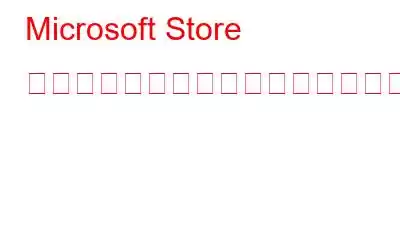 Microsoft Store でアプリを購入できない場合試してみたい6つのハック！