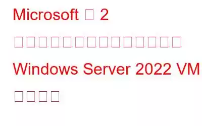 Microsoft の 2 月のアップデートにより一部の Windows Server 2022 VM が壊れる