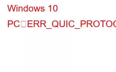 Windows 10 PCでERR_QUIC_PROTOCOL_ERRORを修正する方法?