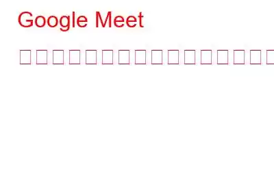 Google Meet のカメラが動作しない場合問題の解決方法