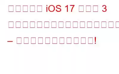 開発者向け iOS 17 ベータ 3 はエキサイティングな新機能をもたらします – こっそり見てみましょう!