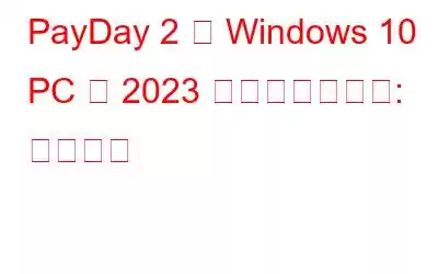 PayDay 2 が Windows 10 PC で 2023 年に起動しない: 修正方法