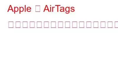 Apple の AirTags は安全ではなく、位置情報の詳細が漏洩する可能性があります