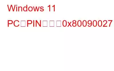 Windows 11 PCでPINエラー0x80090027を修正する方法