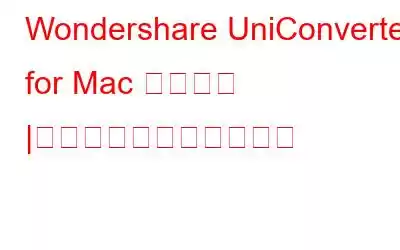 Wondershare UniConverter for Mac レビュー |機能、長所、短所、価格