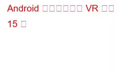 Android 向けのベスト VR アプリ 15 選