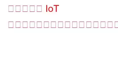 機械学習が IoT セキュリティをどのように改善できるか