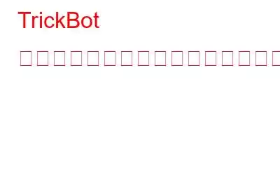 TrickBot マルウェアとは何か、そしてそれを削除する方法