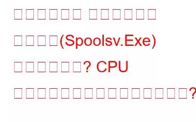 「スプーラー サブシステム アプリ」(Spoolsv.Exe) とは何ですか? CPU 使用率が高くなるのはなぜですか?