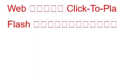 Web ブラウザで Click-To-Play Flash プラグインを有効にする方法