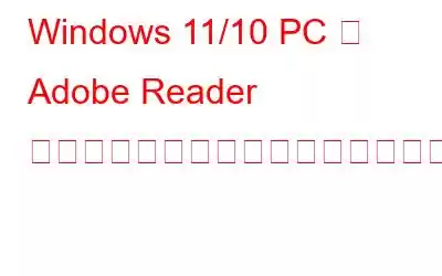 Windows 11/10 PC で Adob​​e Reader がクラッシュし続ける、修正しましょう!