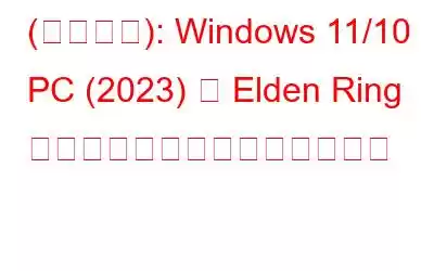 (解決済み): Windows 11/10 PC (2023) で Elden Ring マルチプレイヤーが動作しない