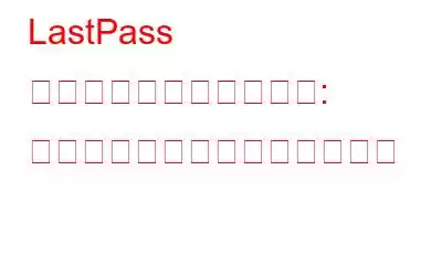 LastPass がハッキングされました: やるべきことは次のとおりです