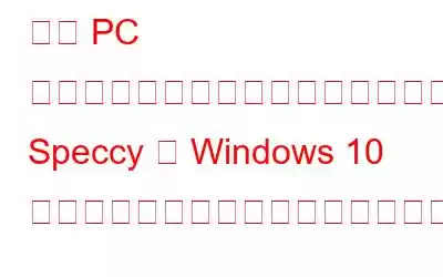 私の PC の中には何が入っているのでしょうか? Speccy は Windows 10 の詳細なシステム情報を提供します