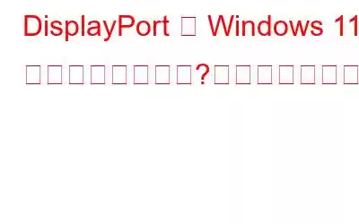 DisplayPort が Windows 11 で動作しない場合?これが修正です!