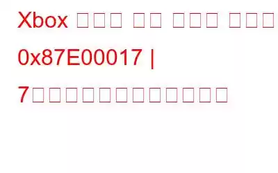 Xbox ゲーム パス エラー コード 0x87E00017 | 7つの解決策をご紹介します