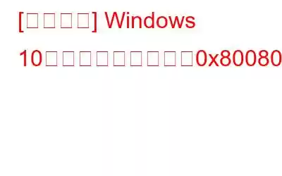 [解決済み] Windows 10アップデートエラー0x80080008を修正する方法?