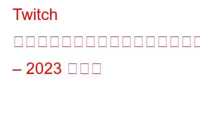 Twitch がフリーズして遅れ続ける問題を解決する方法 – 2023 ガイド