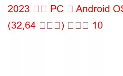 2023 年の PC 用 Android OS (32,64 ビット) ベスト 10