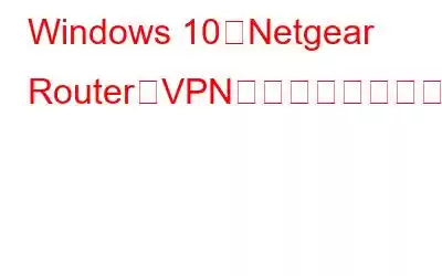 Windows 10のNetgear RouterでVPNをセットアップする方法?