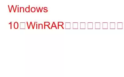 Windows 10でWinRARがファイルを実行できないエラーを修正する方法