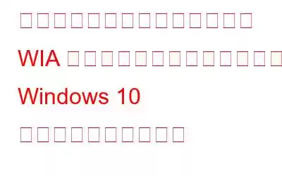 「このデバイスを使用するには WIA ドライバーが必要です」という Windows 10 エラーを修正する方法