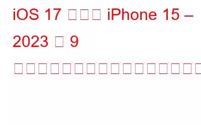 iOS 17 および iPhone 15 – 2023 年 9 月。現在までにわかっていることは次のとおりです。