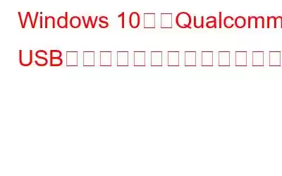 Windows 10用のQualcomm USBドライバーをダウンロードして更新する方法