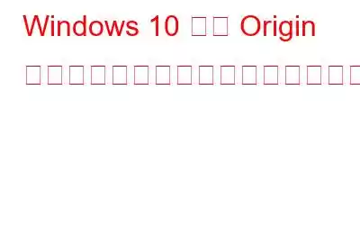 Windows 10 での Origin クライアントの読み込みの問題を修正する