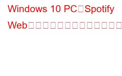 Windows 10 PCでSpotify Webプレーヤーが動作しない問題を修正する方法?