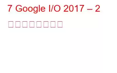 7 Google I/O 2017 – 2 日目の最大の発表