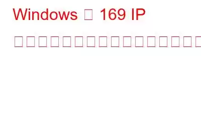 Windows で 169 IP アドレスの問題を解決する最良の方法