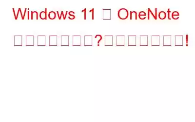 Windows 11 で OneNote が開かない場合?これが修正です!