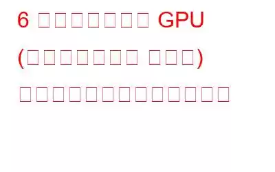 6 つのステップで GPU (グラフィックス カード) をオーバークロックする方法